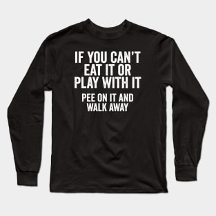 Funny Dog Lover Gift - If you can't eat it or play with it, pee on it and walk away Long Sleeve T-Shirt